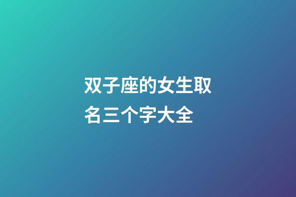 双子座的女生取名三个字大全-第1张-星座运势-玄机派