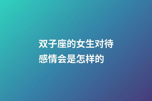 双子座的女生对待感情会是怎样的-第1张-星座运势-玄机派