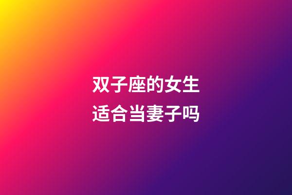 双子座的女生适合当妻子吗-第1张-星座运势-玄机派