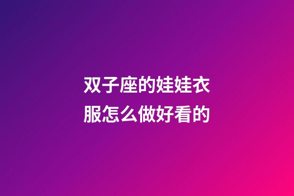 双子座的娃娃衣服怎么做好看的-第1张-星座运势-玄机派