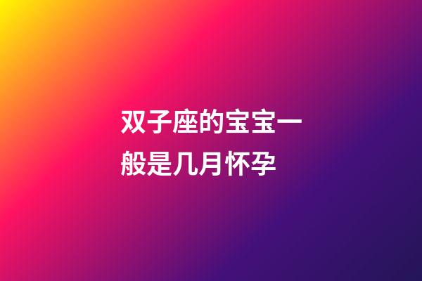 双子座的宝宝一般是几月怀孕-第1张-星座运势-玄机派