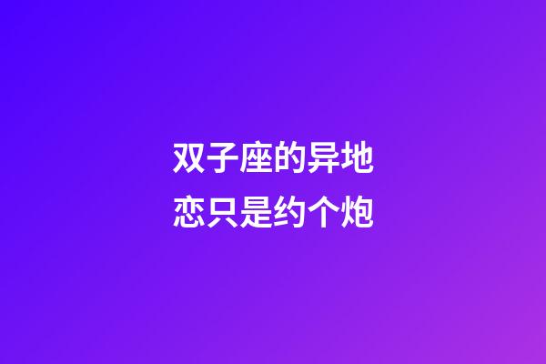 双子座的异地恋只是约个炮-第1张-星座运势-玄机派