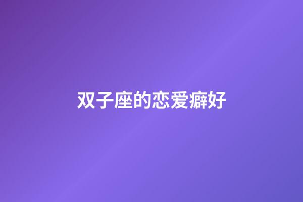 双子座的恋爱癖好