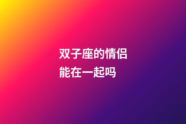 双子座的情侣能在一起吗-第1张-星座运势-玄机派