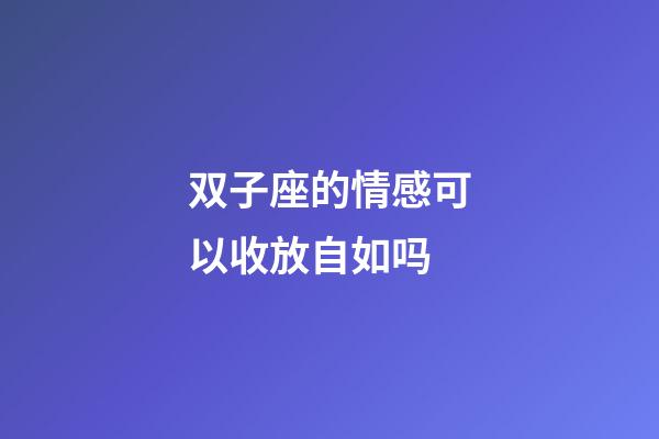 双子座的情感可以收放自如吗-第1张-星座运势-玄机派