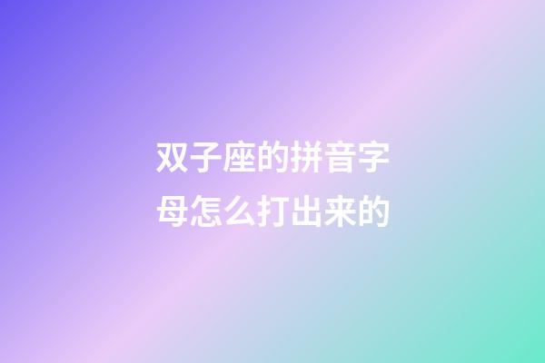 双子座的拼音字母怎么打出来的-第1张-星座运势-玄机派