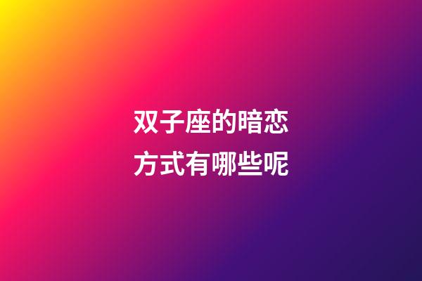 双子座的暗恋方式有哪些呢-第1张-星座运势-玄机派