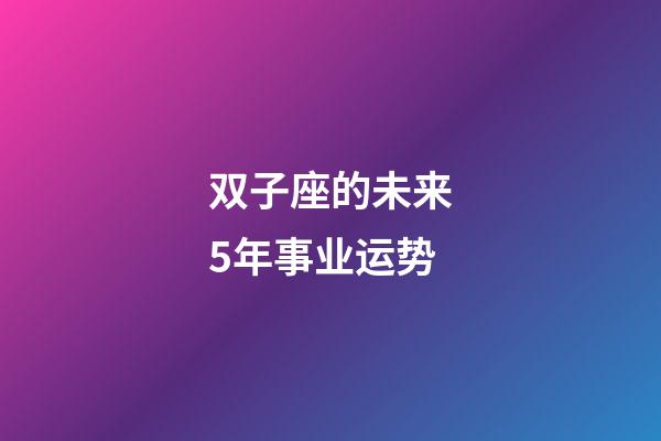 双子座的未来5年事业运势-第1张-星座运势-玄机派