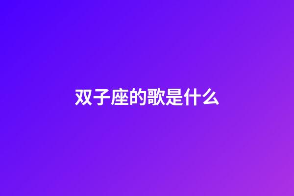 双子座的歌是什么-第1张-星座运势-玄机派