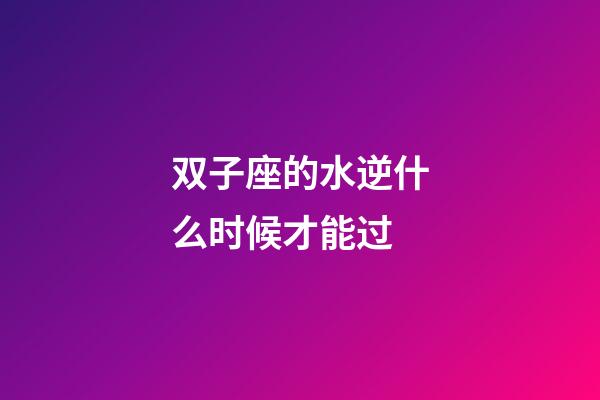 双子座的水逆什么时候才能过-第1张-星座运势-玄机派