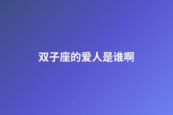 双子座的爱人是谁啊-第1张-星座运势-玄机派