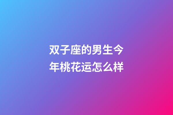 双子座的男生今年桃花运怎么样-第1张-星座运势-玄机派