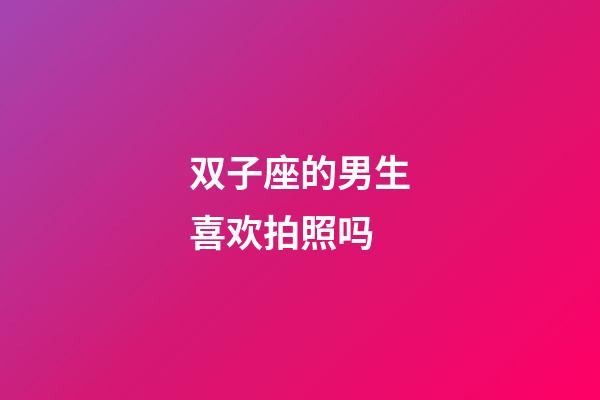 双子座的男生喜欢拍照吗-第1张-星座运势-玄机派