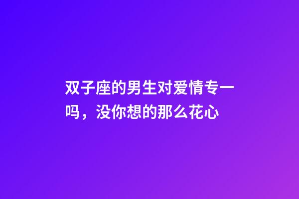 双子座的男生对爱情专一吗，没你想的那么花心-第1张-观点-玄机派