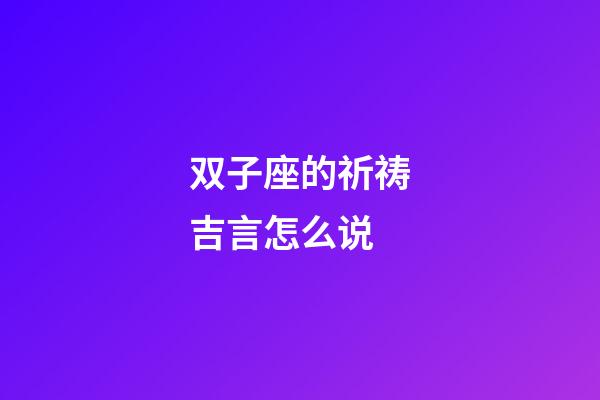 双子座的祈祷吉言怎么说-第1张-星座运势-玄机派