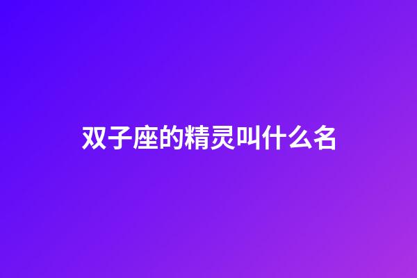 双子座的精灵叫什么名-第1张-星座运势-玄机派