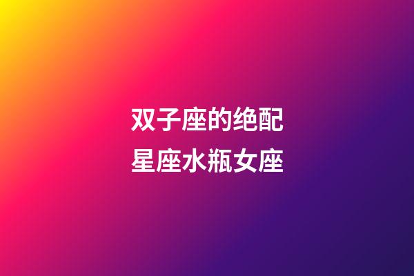 双子座的绝配星座水瓶女座-第1张-星座运势-玄机派