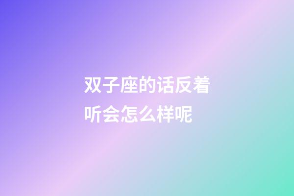 双子座的话反着听会怎么样呢-第1张-星座运势-玄机派