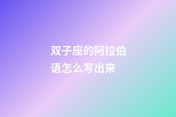 双子座的阿拉伯语怎么写出来-第1张-星座运势-玄机派