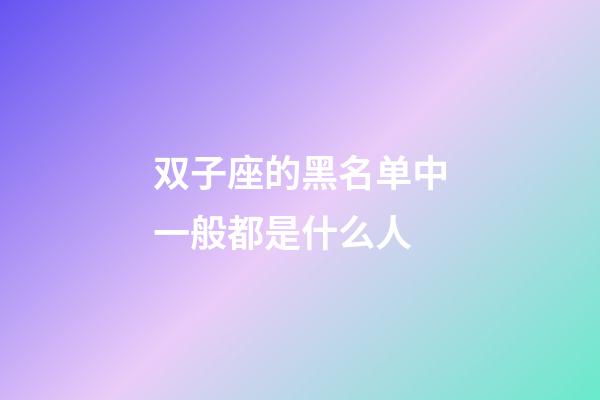 双子座的黑名单中一般都是什么人-第1张-星座运势-玄机派