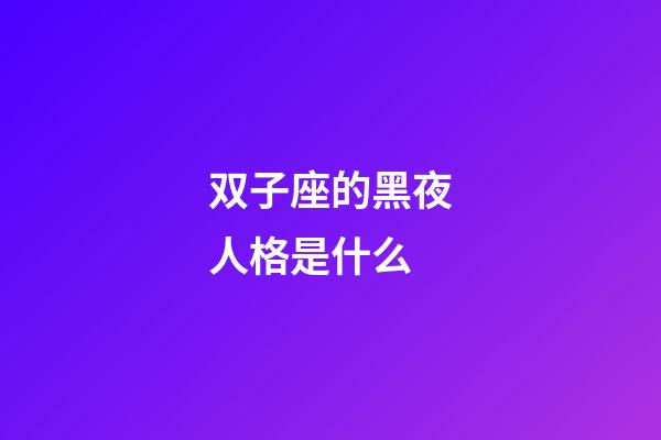 双子座的黑夜人格是什么-第1张-星座运势-玄机派