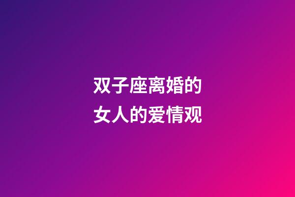 双子座离婚的女人的爱情观-第1张-星座运势-玄机派