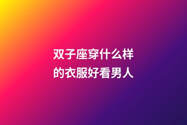 双子座穿什么样的衣服好看男人-第1张-星座运势-玄机派