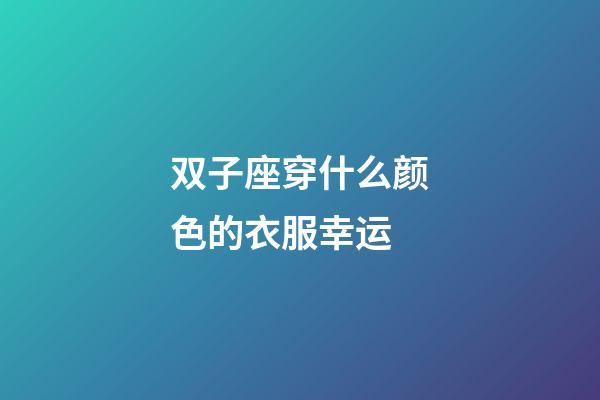 双子座穿什么颜色的衣服幸运-第1张-星座运势-玄机派