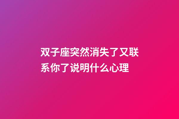 双子座突然消失了又联系你了说明什么心理-第1张-星座运势-玄机派