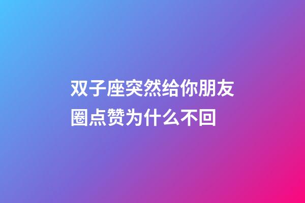 双子座突然给你朋友圈点赞为什么不回-第1张-星座运势-玄机派