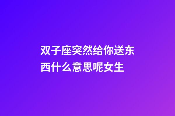 双子座突然给你送东西什么意思呢女生-第1张-星座运势-玄机派