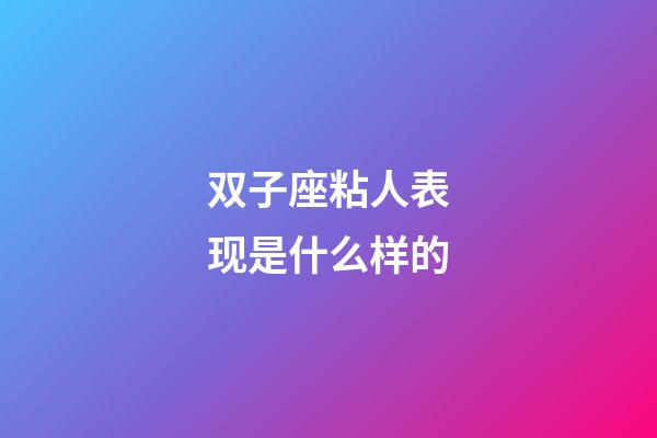 双子座粘人表现是什么样的-第1张-星座运势-玄机派