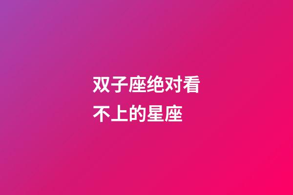 双子座绝对看不上的星座