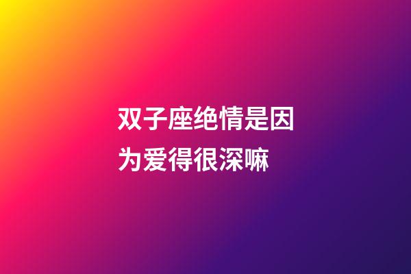 双子座绝情是因为爱得很深嘛-第1张-星座运势-玄机派