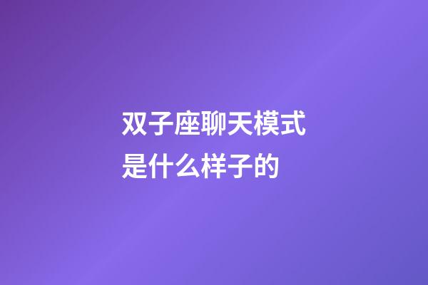 双子座聊天模式是什么样子的-第1张-星座运势-玄机派