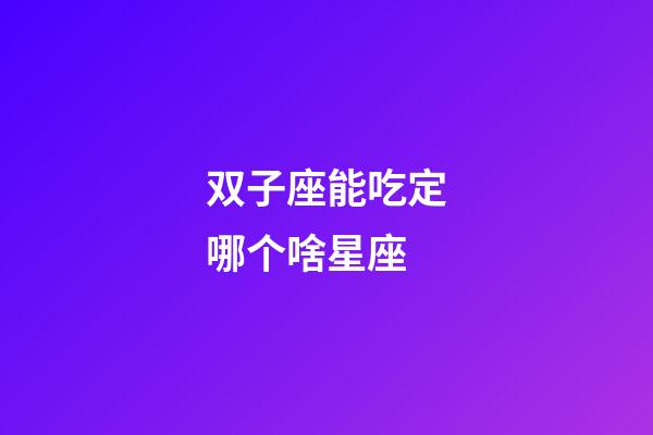 双子座能吃定哪个啥星座