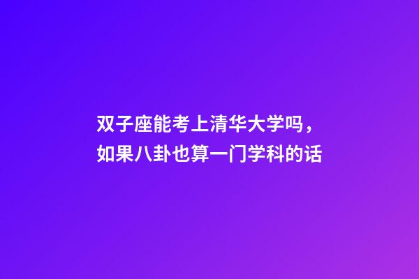 双子座能考上清华大学吗，如果八卦也算一门学科的话-第1张-观点-玄机派