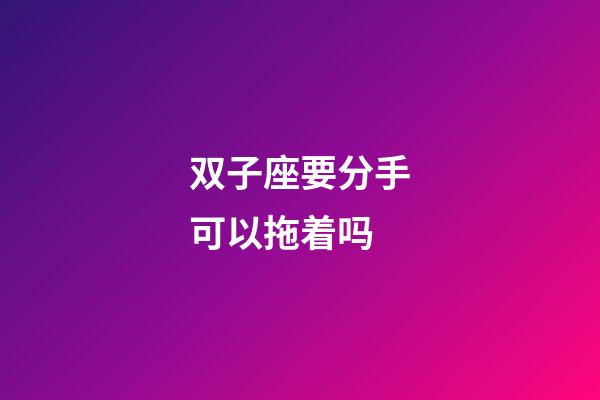 双子座要分手可以拖着吗-第1张-星座运势-玄机派