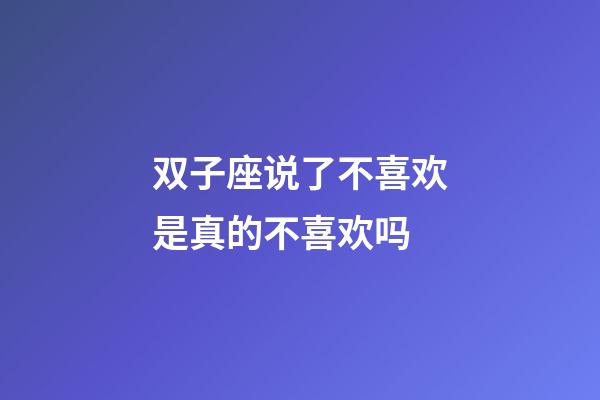 双子座说了不喜欢是真的不喜欢吗-第1张-星座运势-玄机派