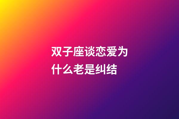 双子座谈恋爱为什么老是纠结-第1张-星座运势-玄机派