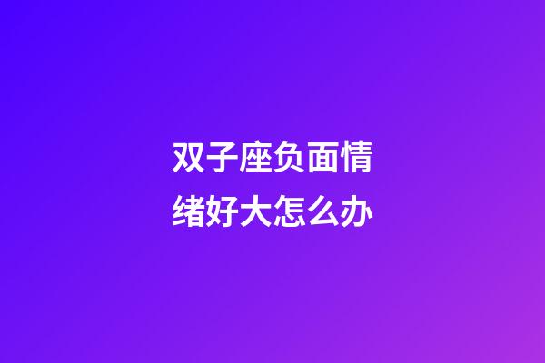 双子座负面情绪好大怎么办-第1张-星座运势-玄机派