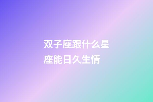 双子座跟什么星座能日久生情-第1张-星座运势-玄机派