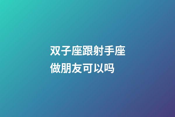 双子座跟射手座做朋友可以吗-第1张-星座运势-玄机派