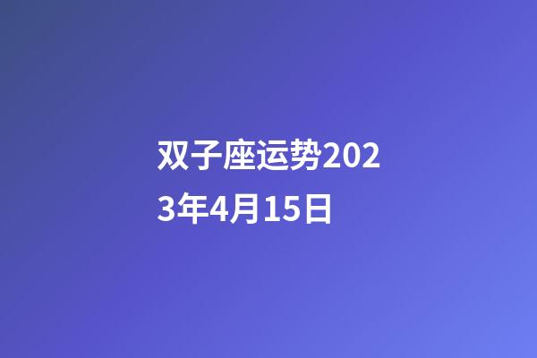 双子座运势2023年4月15日-第1张-星座运势-玄机派