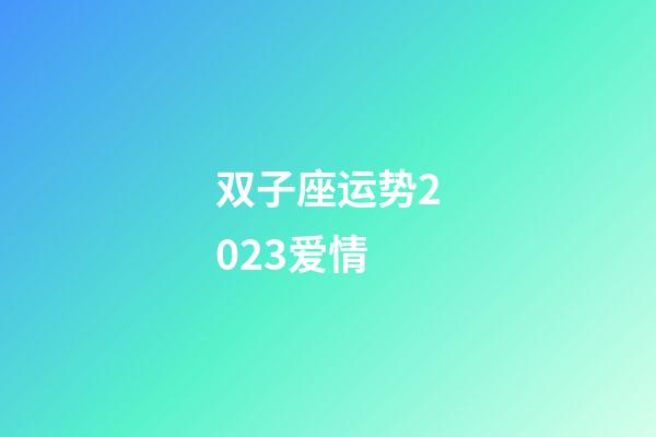 双子座运势2023爱情-第1张-星座运势-玄机派