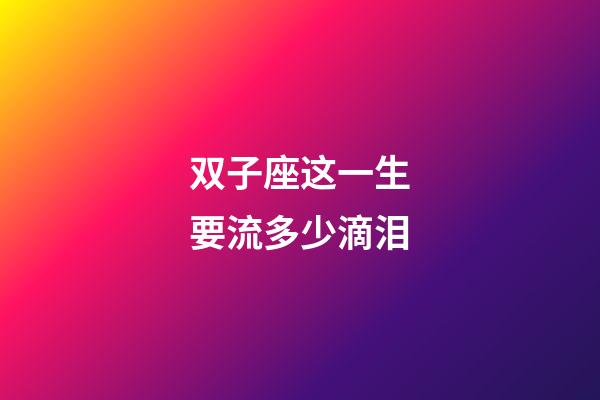 双子座这一生要流多少滴泪-第1张-星座运势-玄机派