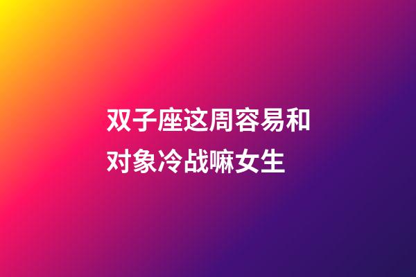 双子座这周容易和对象冷战嘛女生-第1张-星座运势-玄机派