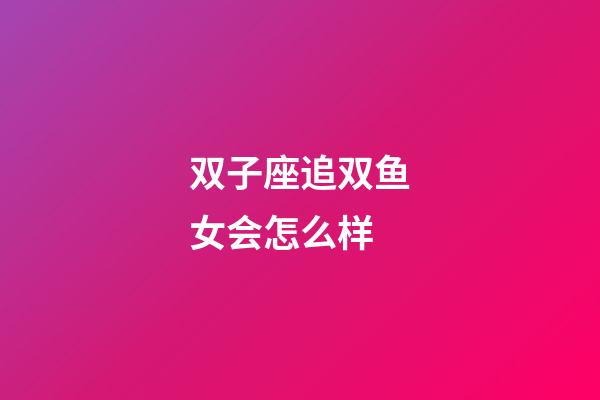 双子座追双鱼女会怎么样-第1张-星座运势-玄机派