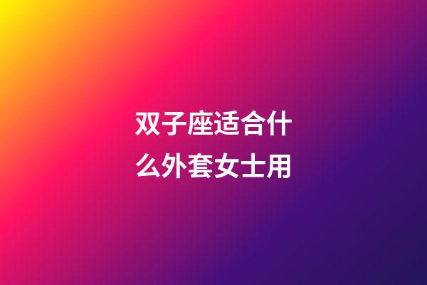 双子座适合什么外套女士用-第1张-星座运势-玄机派