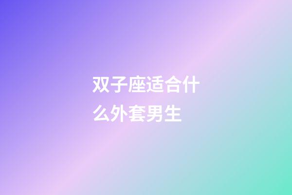 双子座适合什么外套男生-第1张-星座运势-玄机派